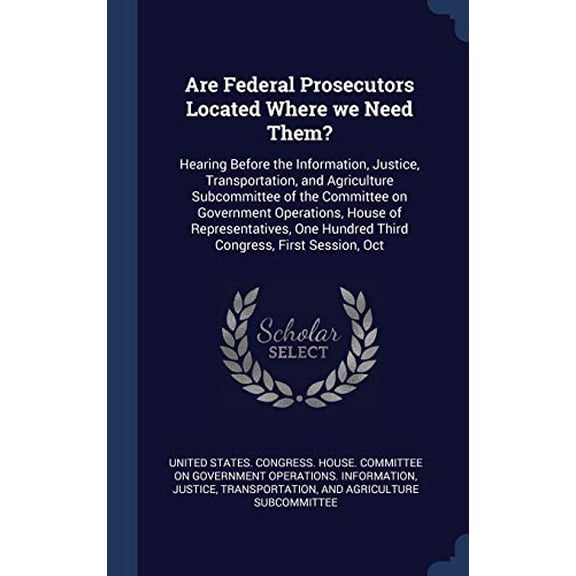 Are Federal Prosecutors Located Where We Need Them?: Hearing Before The Information, Justice, Transportation, And Agriculture Subcommittee Of The ... Hundred Third Congress, First Session, Oct