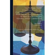 The Federal Trade Commission Law, The Clayton Antitrust Law, The Webb Export Law, And Rules Of Practice Before The Federal Trade Commission Hardcover