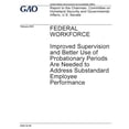 thumbnail image 1 of Federal Workforce, Improved Supervision and Better Use of Probationary Periods Are Needed to Address Substandard Employee Performance : Report to the Chairman, Committee on Homeland Security and Governmental Affairs, U.S. Senate., 1 of 1