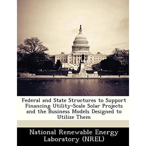 Federal and State Structures to Support Financing Utility-Scale Solar Projects and the Business Models Designed to Utilize Them Paperback