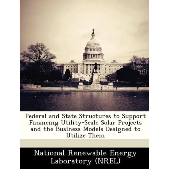 Federal and State Structures to Support Financing Utility-Scale Solar Projects and the Business Models Designed to Utilize Them (Paperback)