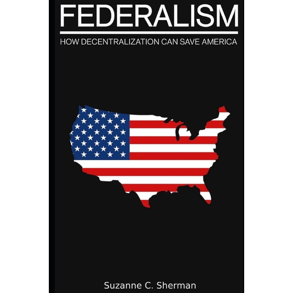 Federalism: How Decentralization Can Save America, (Paperback)