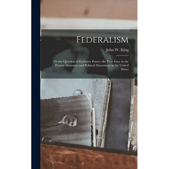 Federalism: Or the Question of Exclusive Power, the True Issue in the Present Monetary and Political Discussions in the United States (Hardcover)