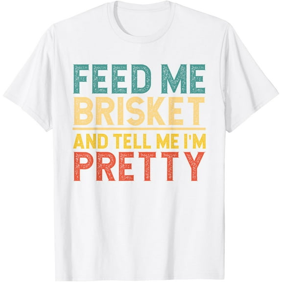 Feed Me Brisket And Tell Me I'm Pretty, Funny BBQ Smoker T-Shirt