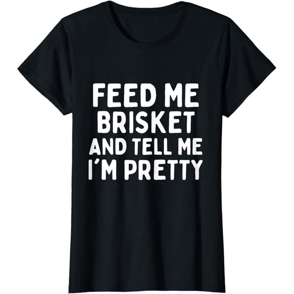 Feed Me Brisket And Tell Me I'm Pretty Shirt Funny BBQ T-Shirt