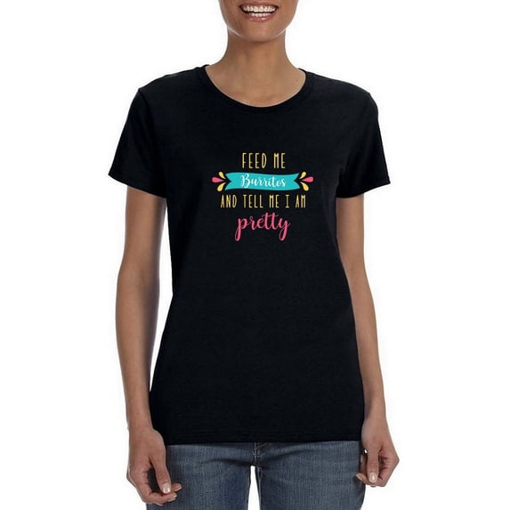 Feed Me Burritos And Tell Me I Am Pretty Women Black T-Shirt, Female XX-Large