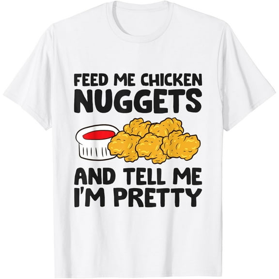 Feed Me Chicken Nuggets And Tell Me I'm Pretty T-Shirt