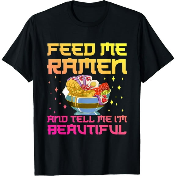 Feed Me Ramen And Tell Me Im Beautiful Ramen T-Shirt