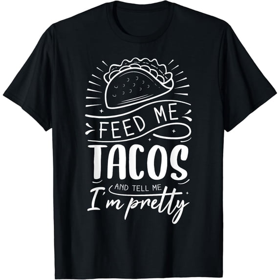 Feed Me Tacos And Tell Me I'm Pretty T-Shirt