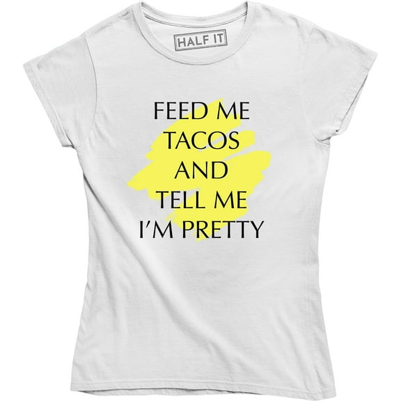 Feed Me Tacos And Tell Me I'm Pretty Women's Mexican Food T-Shirt