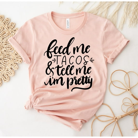Feed Me Tacos & Tell I'm Pretty T-shirt Girlfriend Shirt Foodie Tee Holiday Top Bride Gift Taco Lover Shirts Fiesta T-shirts