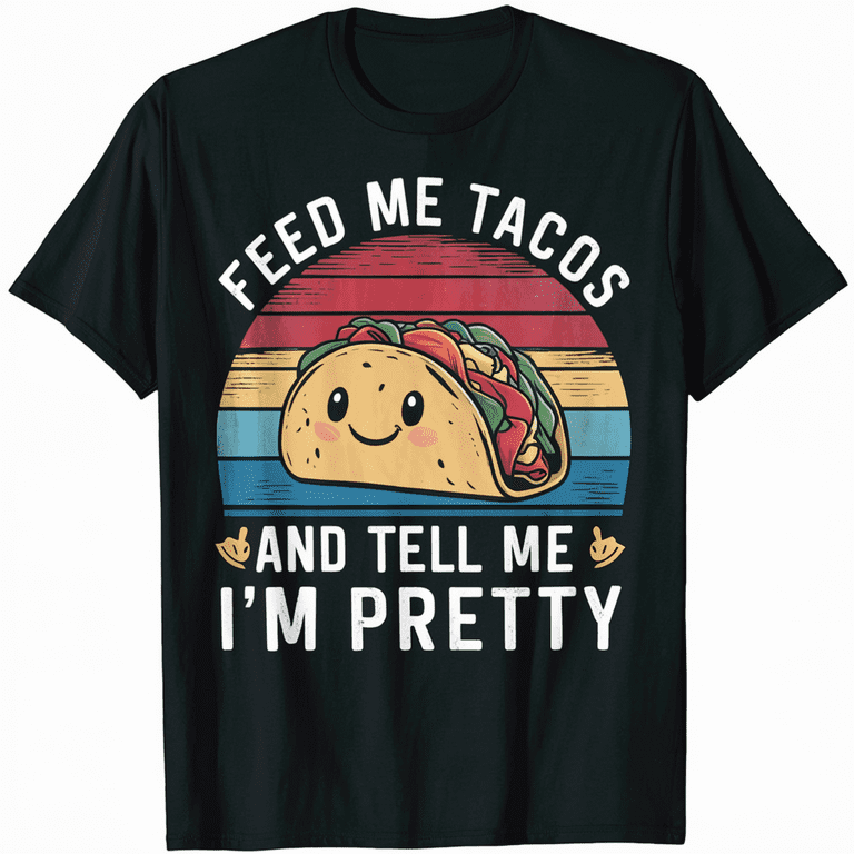 Feed Me Tacos And Tell Me Im Pretty Funny Shirt Feed Me Tacos And Tell Me Im Pretty Funny Shirt