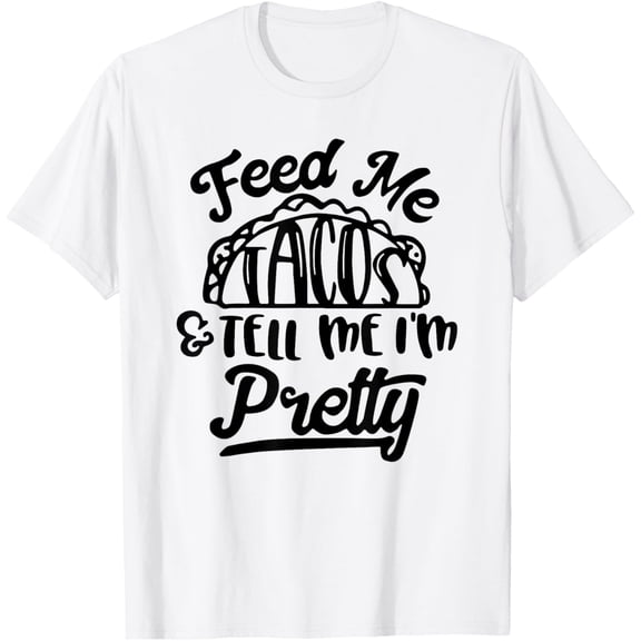 Feed Me Tacos and Tell Me I'm Pretty T-Shirt