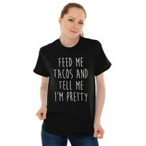 Feed Me Tacos and Tell Me Im Pretty Women's Graphic T Shirt Tees Brisco Brands 2X