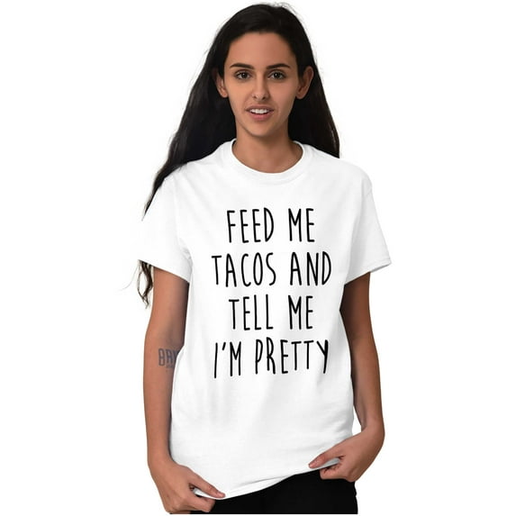 Feed Me Tacos and Tell Me Im Pretty Women's Graphic T Shirt Tees Brisco Brands X