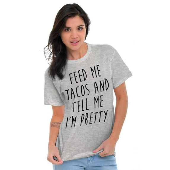 Feed Me Tacos and Tell Me Im Pretty Women's Graphic T Shirt Tees Brisco Brands X