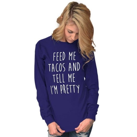 Feed Me Tacos and Tell Me Im Pretty Women's Long Sleeve T Shirt Brisco Brands S
