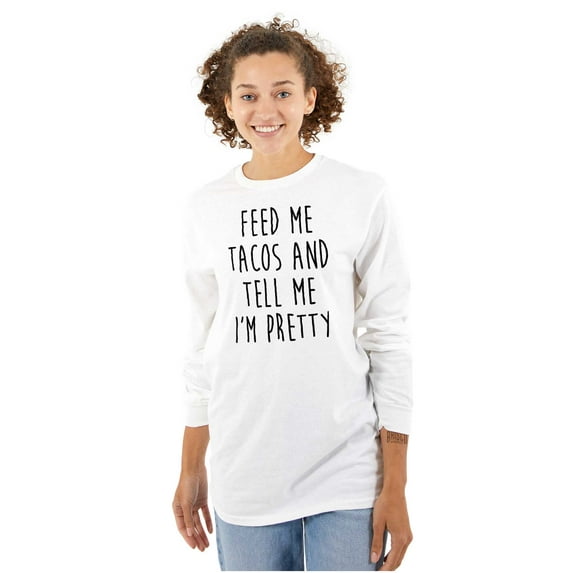 Feed Me Tacos and Tell Me Im Pretty Women's Long Sleeve T Shirt Brisco Brands S