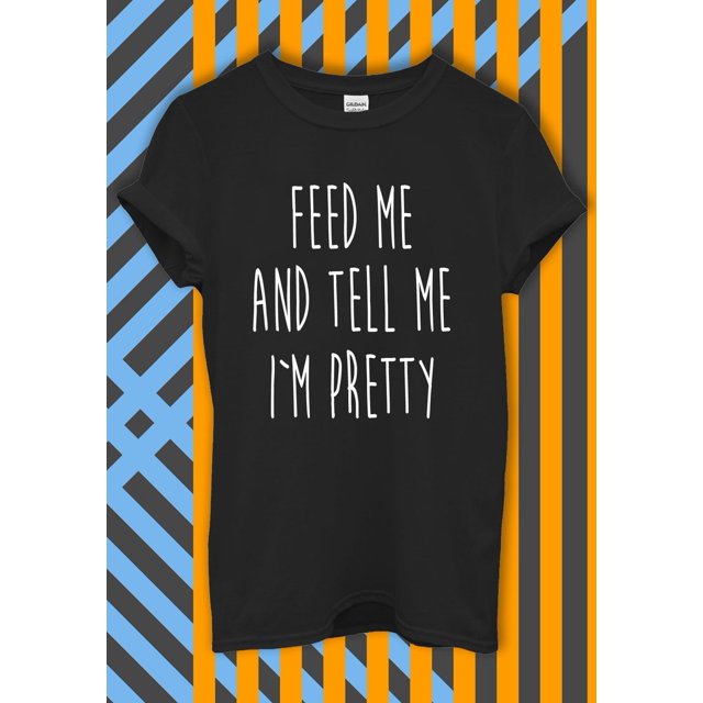 Feed Me Tell Me I'm Pretty T Shirt Hoodie Sweatshirt Baseball Men Women