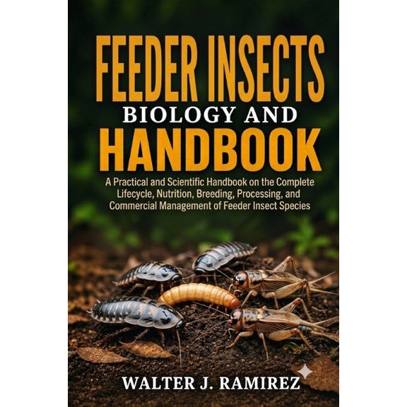 Feeder Insects Biology and Handbook: A Practical and Scientific Handbook on the Complete Lifecycle, Nutrition, Breeding,, (Paperback)