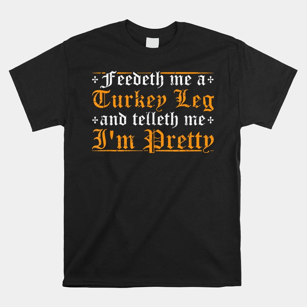 Feedeth Me Turkey Telleth Im Pretty Renaissance Ren Faire Shirt