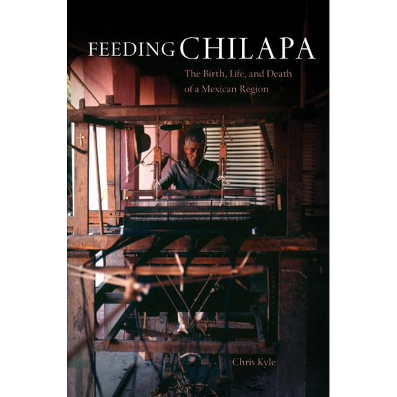 Feeding Chilapa : The Birth, Life, and Death of a Mexican Region (Paperback)