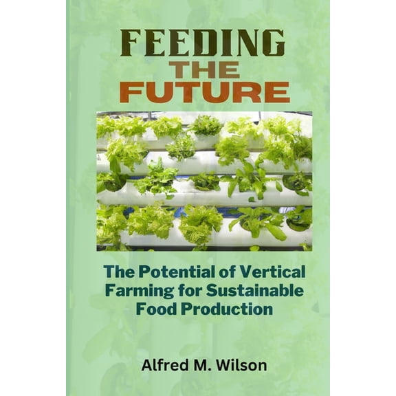 Feeding the Future: The Potential of Vertical Farming for Sustainable Food Production (Paperback)