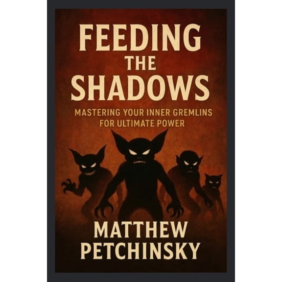 Feeding the Shadows: Mastering Your Inner Gremlins for Ultimate Power, (Paperback)