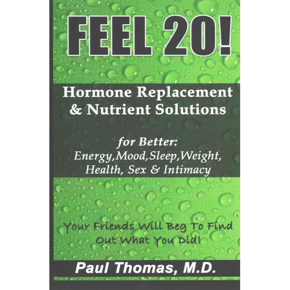 Feel 20! : Hormone Replacement and Nutrient Solutions for Better: Energy, Mood, Sleep, Weight, Health, Sex & Intimacy
