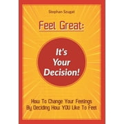 Feel Great Its Your Decision! How To Change Your Feelings By Deciding How YOU Like To Feel, Paperback
