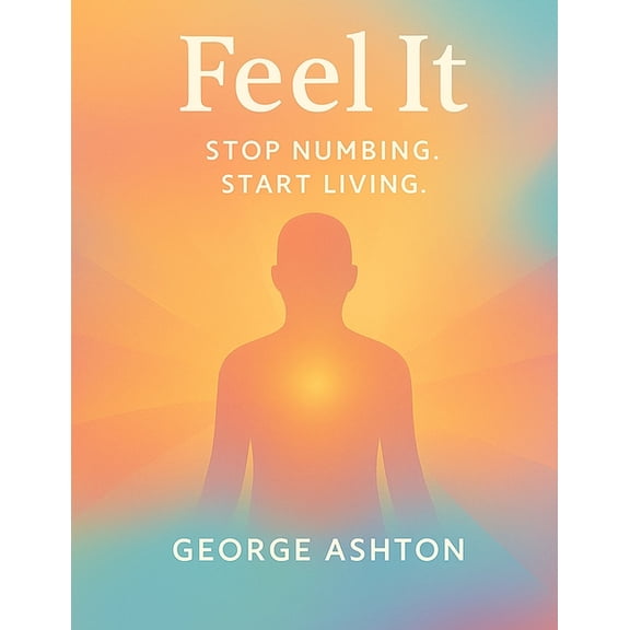 Feel It: Stop Numbing. Start Living, (Paperback)