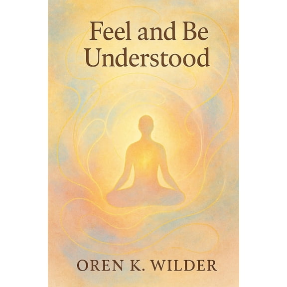 Feel and Be Understood: "An Invitation to Listen, Love, and Truly Be Seen", (Paperback)