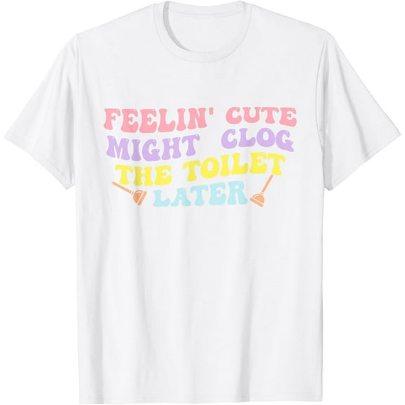 Feelin' Cute Might Clog The Toilet Later Groovy Quote T-Shirt100% cotton