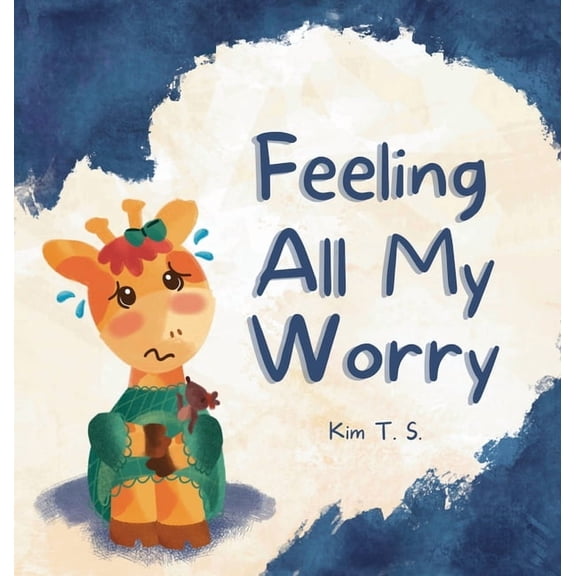 Feeling All My Feelings Feeling All My Worry: A Rhyming Book for Kids Who Worry Too Much, Book 4, (Hardcover)