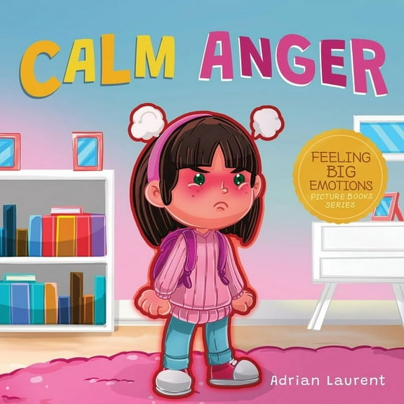 Feeling Big Emotions Picture Books Calm Anger: A Colorful Kids Picture Book for Temper Tantrums, Anger Management and Angry Children Age 2 to 6, 3 to 5, (Paperback)