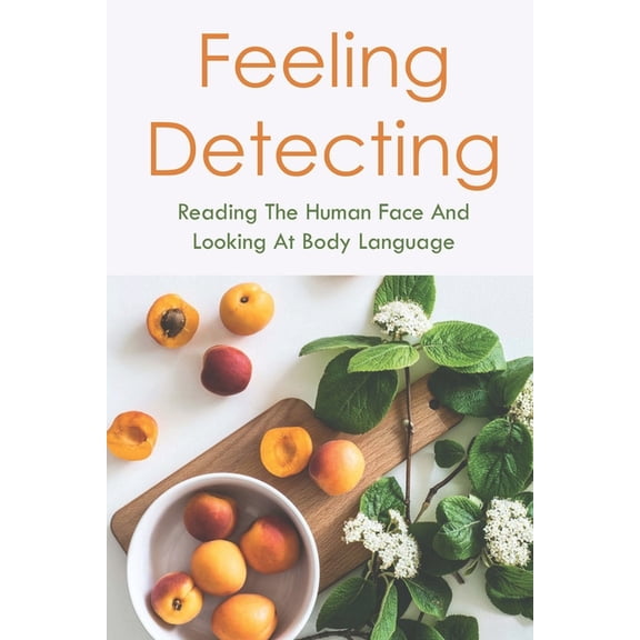 Feeling Detecting: Reading The Human Face And Looking At Body Language: Types Of Human Emotions (Paperback)
