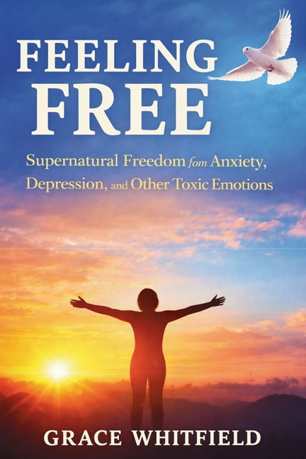 Feeling Free: Supernatural Freedom from Anxiety, Depression, and Other Toxic Emotions, (Paperback)