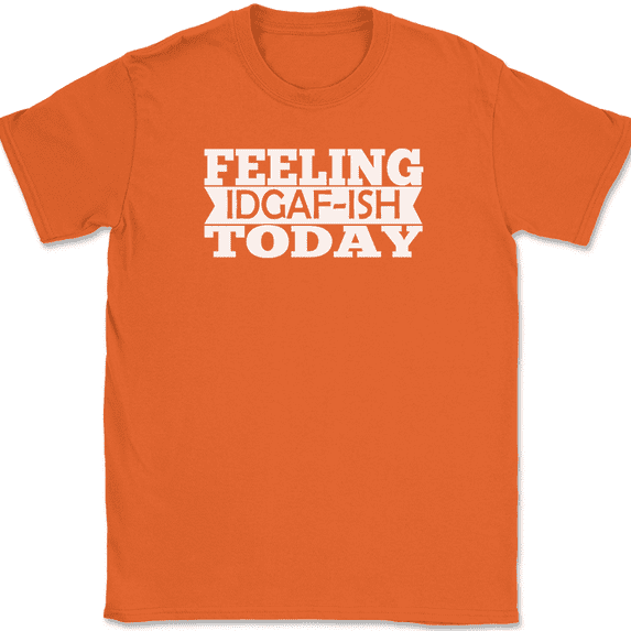 Feeling IDGAF-ISH Today T-Shirt Funny Dont Care Humor Sarcastic Text Tee - Orange, XL