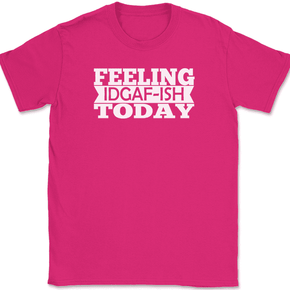 Feeling IDGAF-ISH Today T-Shirt Funny Dont Care Humor Sarcastic Text Tee - Pink, M