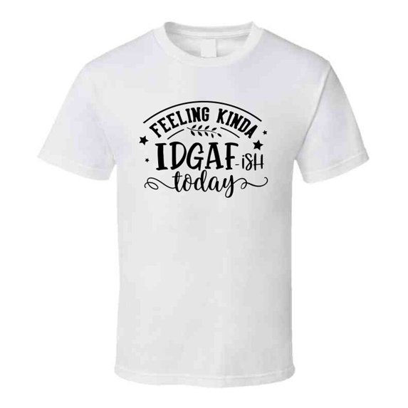 Feeling Kinda Igdaf Ish Kinda Day Tee Funny And Sarcastic Novelty T Shirt