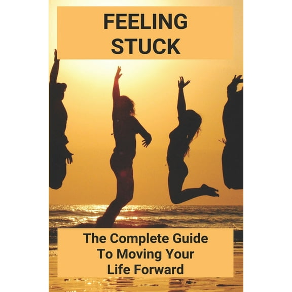 Feeling Stuck: The Complete Guide To Moving Your Life Forward: Personal Transformation Tools (Paperback)