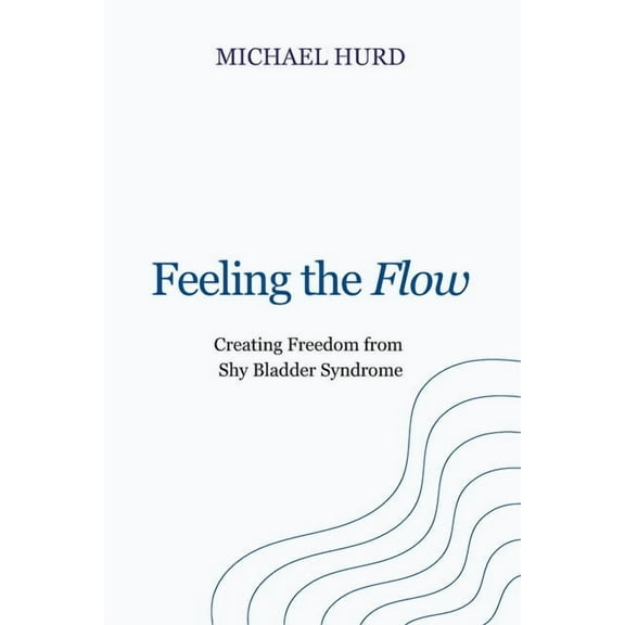 Feeling the Flow: Creating Freedom from Shy Bladder Syndrome, (Paperback)