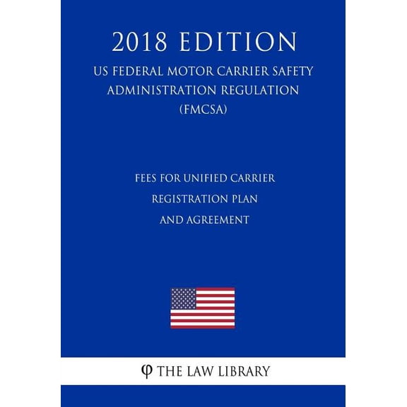 Fees for Unified Carrier Registration Plan and Agreement (US Federal Motor Carrier Safety Administration Regulation) (FMCSA) (2018 Edition) (Paperback)