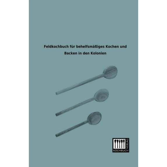 Feldkochbuch Fur Behelfsmassiges Kochen Und Backen in Den Kolonien (Paperback)