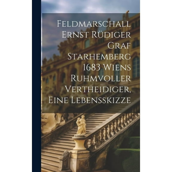 Feldmarschall Ernst Rdiger Graf Starhemberg 1683 Wiens Ruhmvoller Vertheidiger, Eine Lebensskizze (Hardcover)