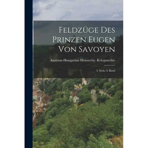 Feldzüge des Prinzen Eugen von Savoyen: I. Serie, I. Band (Paperback)