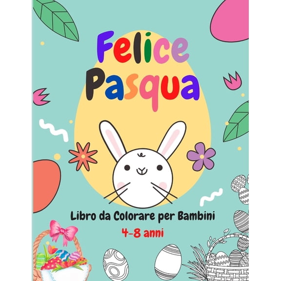 Felice Pasqua Libro da Colorare per Bambini 4-8 anni: Questo libro contiene disegni pronti per la colorazione per bambini divisi tra raccolta differenziata di disegni pasqua. (Paperback)
