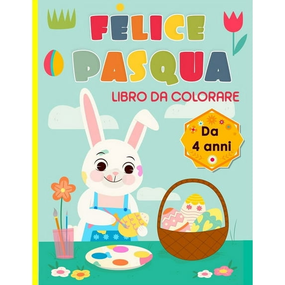 Felice Pasqua, libro da colorare Da 4 anni: 30 illustrazioni con simpatici coniglietti, uova di Pasqua da colorare e molto altro... (Paperback)