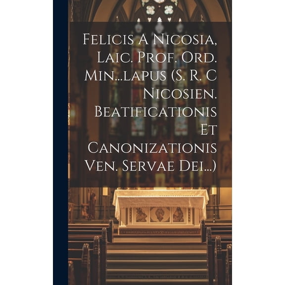 Felicis A Nicosia, Laic. Prof. Ord. Min...lapus (s. R. C Nicosien. Beatificationis Et Canonizationis Ven. Servae Dei...) (Hardcover)