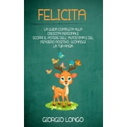Felicita La guida completa alla crescita personale. Scopri il potere dellautostima e del pensiero positivo, sconfiggi la tua ansia. Paperback